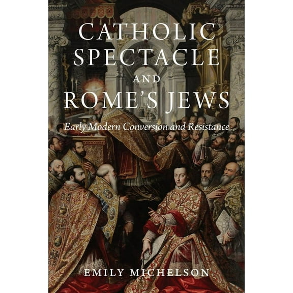 Catholic Spectacle and Rome's Jews: Early Modern Conversion and Resistance, (Hardcover)
