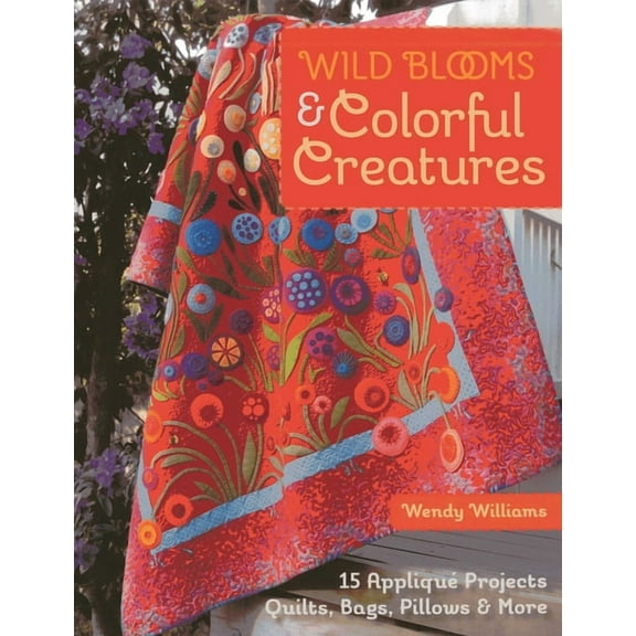 Wild Blooms & Colorful Creatures: 15 Appliqué Projects - Quilts, Bags, Pillows & More, (Paperback)