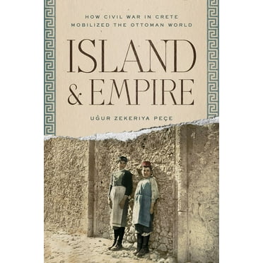 Stanford Ottoman World Series: Critical Studies in Empire, Nature, and Knowledge: Island and Empire: How Civil War in Crete Mobilized the Ottoman World (Paperback)