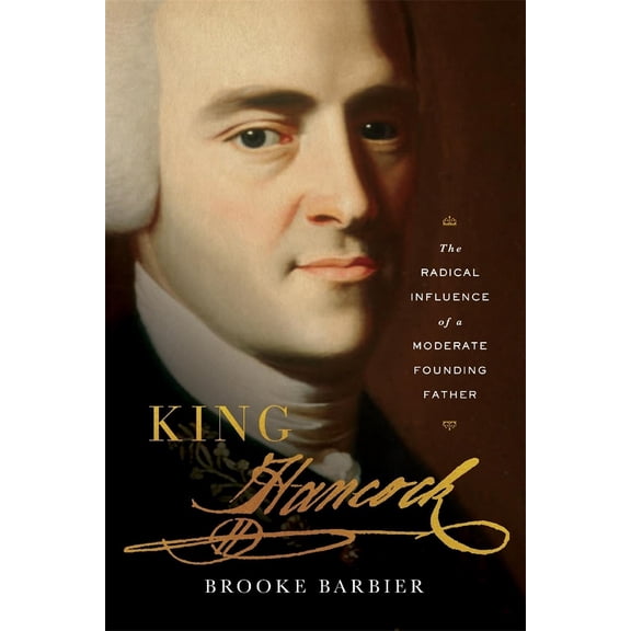 Pre-Owned King Hancock: The Radical Influence of a Moderate Founding Father (Hardcover) 0674271777 9780674271777