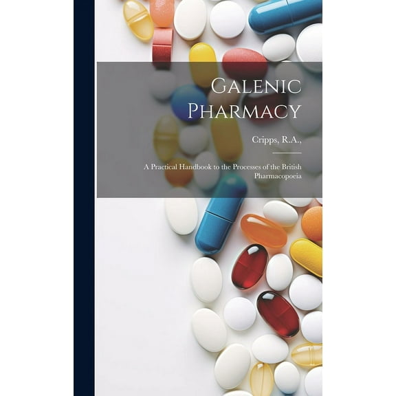 Galenic Pharmacy : A Practical Handbook to the Processes of the British Pharmacopoeia (Hardcover)