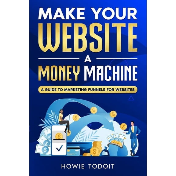 Make Your Website a Money Machine: A Guide to Marketing Funnels for Websites, (Paperback)