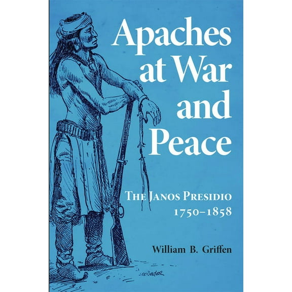 Apaches at War and Peace: The Janos Presidio, 1750-1858, (Paperback)