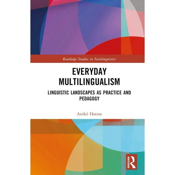Routledge Studies in Sociolinguistics Everyday Multilingualism: Linguistic Landscapes as Practice and Pedagogy, (Hardcover)