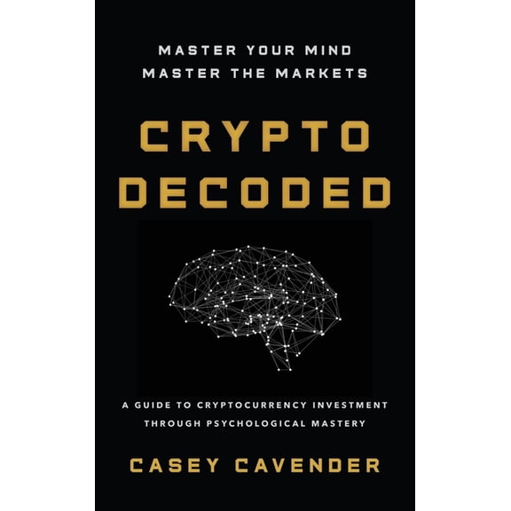 Crypto Decoded: A Beginner's Guide to Cryptocurrency Investing, Market Psychology, and Smarter Decision-Making, (Hardcover)