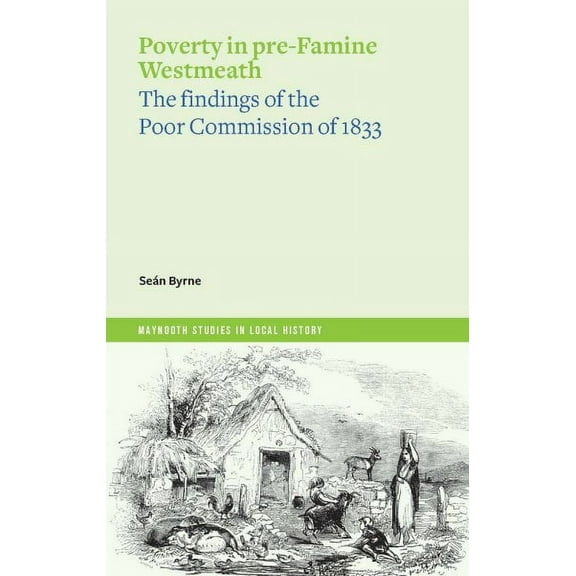 Maynooth Studies in Local History: Poverty in Pre-Famine Westmeath : The Findings of the Poor Commission of 1833 (Paperback)