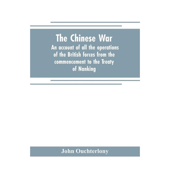 The Chinese war: an account of all the operations of the British forces from the commencement to the Treaty of Nanking, (Paperback)