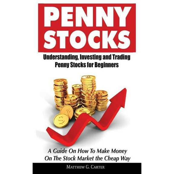 Penny Stocks: Understanding, Investing and Trading Penny Stocks for Beginners A Guide On How To Make (Paperback) by Matthew G Carter