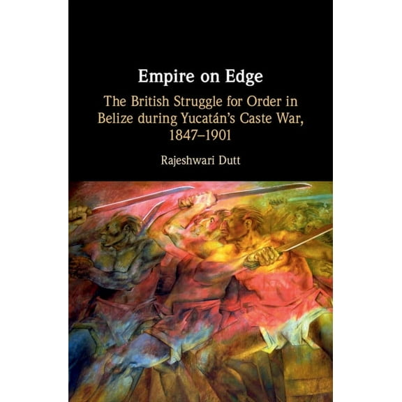 Empire on Edge: The British Struggle for Order in Belize During Yucatan's Caste War, 1847-1901, (Hardcover)
