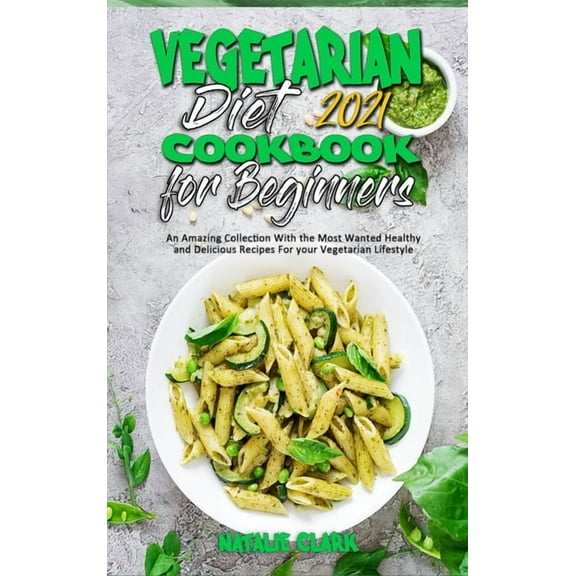 Vegetarian Diet Cookbook for Beginners 2021 : An Amazing Collection With the Most Wanted Healthy and Delicious Recipes For your Vegetarian Lifestyle (Hardcover)