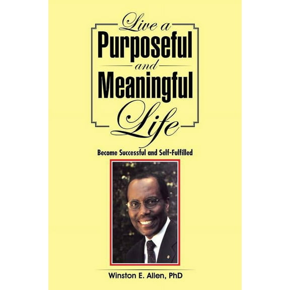Live a Purposeful and Meaningful Life: Become Successful and Self-Fulfilled (Paperback)