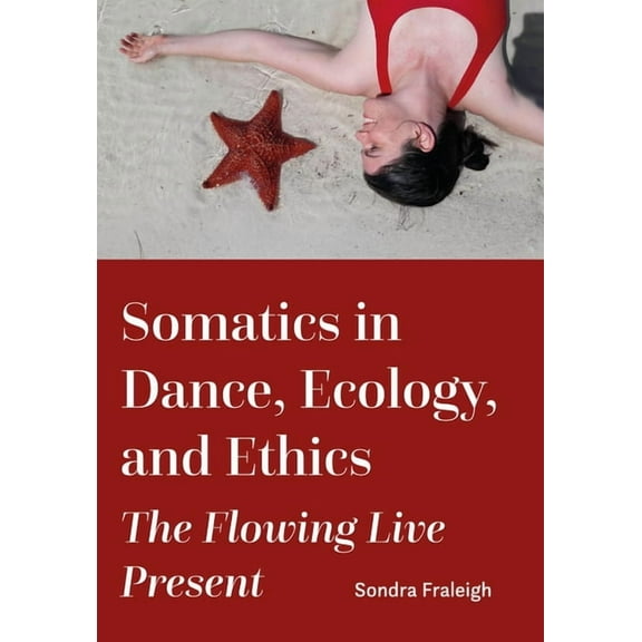 Somatics in Dance, Ecology, and Ethics: The Flowing Live Present, (Paperback)