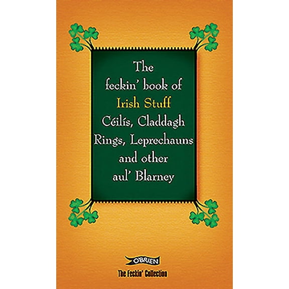 Feckin' Collection: The Feckin' Book of Irish Stuff: Céilís, Claddagh Rings, Leprechauns & Other Aul' Blarney (Hardcover)