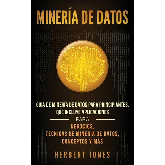 MinerÃ­a de Datos: GuÃ­a de MinerÃ­a de Datos para Principiantes, que Incluye Aplicaciones para Negocios, TÃ©cnicas de Miner, (Hardcover)