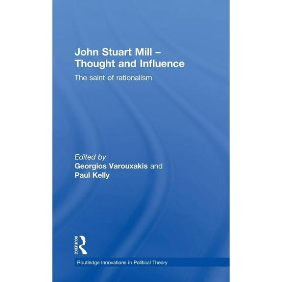 Routledge Innovations in Political Theor John Stuart Mill - Thought and Influence: The Saint of Rationalism, (Hardcover)