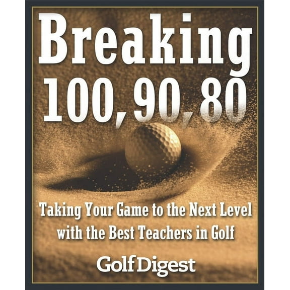Breaking 100, 90, 80: Taking Your Game to the Next Level with the Best Teachers in Golf, (Hardcover)