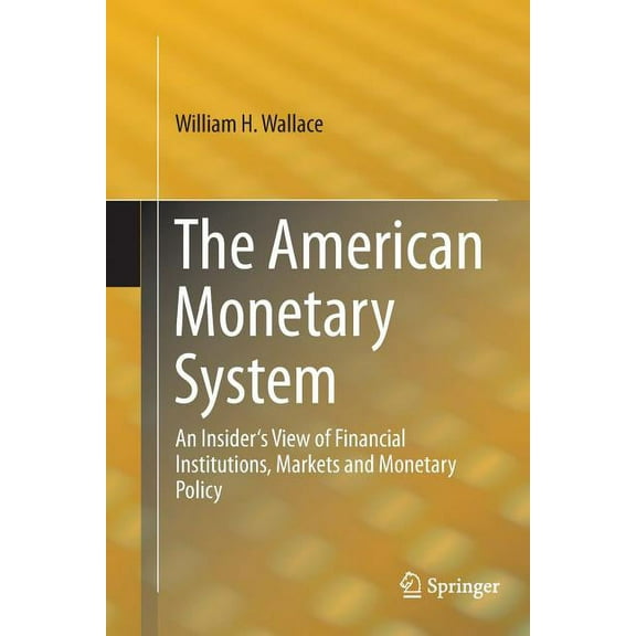 The American Monetary System: An Insider's View of Financial Institutions, Markets and Monetary Policy, (Paperback)