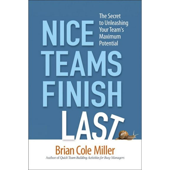The Nice Teams Finish Last: The Secret to Unleashing Your Team's Maximum Potential, (Paperback)