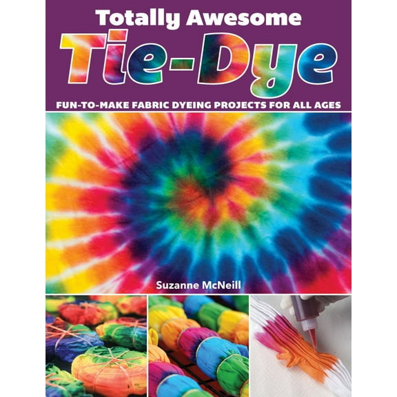 Totally Awesome Tie-Dye: Fun-To-Make Fabric Dyeing Projects for All Ages