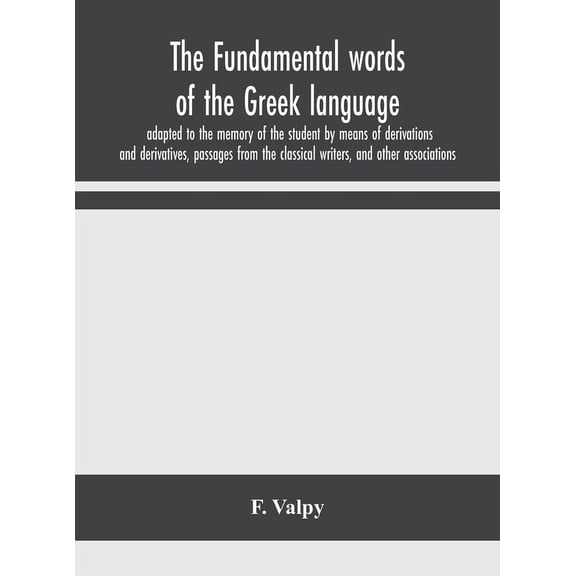 The Fundamental Words Of The Greek Language, Adapted To The Memory Of The Student By Means Of Derivations And Derivative, (Hardcover)