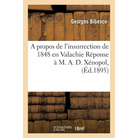 Litterature: A Propos de l'Insurrection de 1848 En Valachie Réponse À M. A. D. Xénopol, (Paperback)