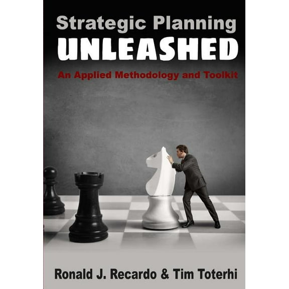 Strategic Planning Unleashed: An Applied Methodology and Toolkit (Paperback) by Tim Toterhi, Ronald J Recardo