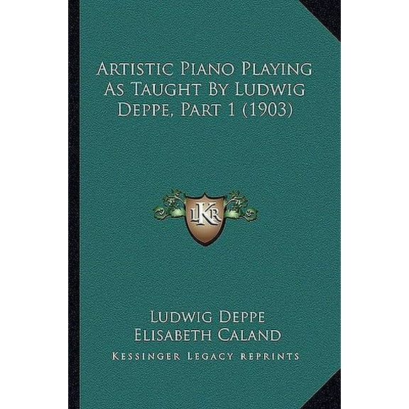 Artistic Piano Playing As Taught By Ludwig Deppe, Part 1 (1903) (Paperback)