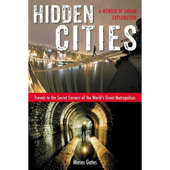 Hidden Cities: Travels to the Secret Corners of the World's Great Metropolises: a Memoir of Urban Exploration, (Paperback)