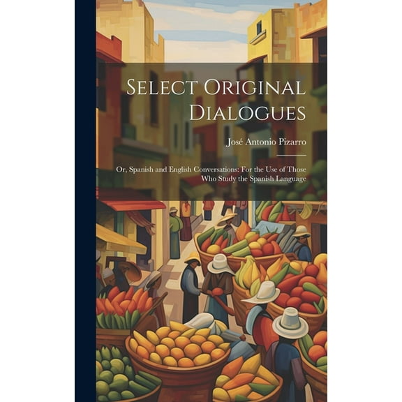 Select Original Dialogues : Or, Spanish and English Conversations: For the Use of Those Who Study the Spanish Language (Hardcover)