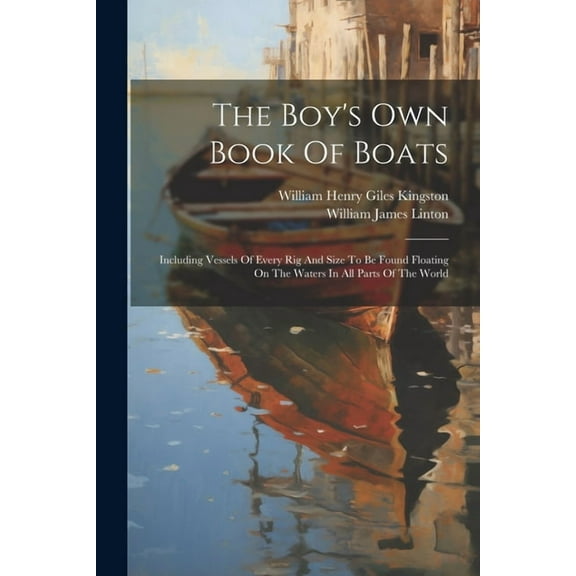 The Boy's Own Book Of Boats: Including Vessels Of Every Rig And Size To Be Found Floating On The Waters In All Parts Of , (Paperback)