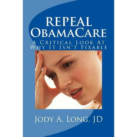 Repeal Obamacare A Critical Look At Why It Isn T Fixable Walmart Com