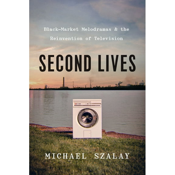 Second Lives : Black-Market Melodramas and the Reinvention of Television (Paperback)