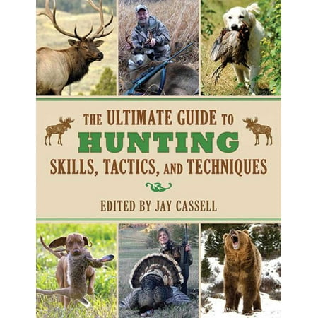The Ultimate Guide to Hunting Skills, Tactics, and Techniques : A Comprehensive Guide to Hunting Deer, Big Game, Small Game, Upland Birds, Turkeys, Waterfowl, and
