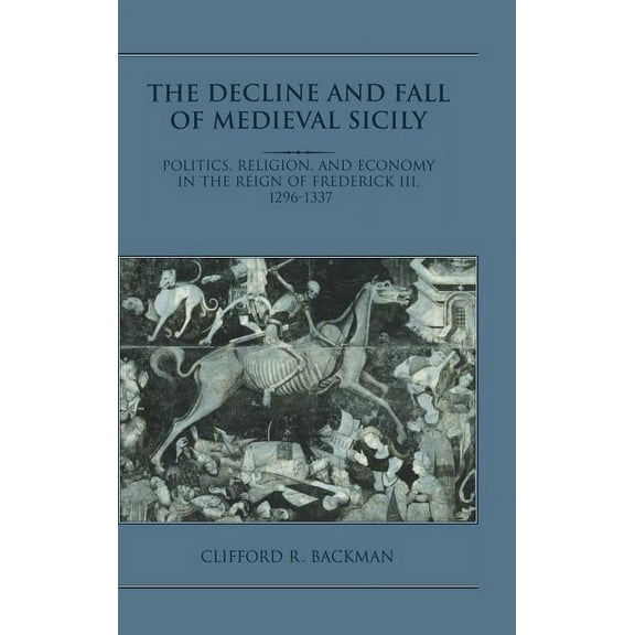 The Decline and Fall of Medieval Sicily: Politics, Religion, and Economy in the Reign of Frederick III, 1296 1337, (Hardcover)