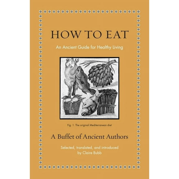 Ancient Wisdom for Modern Readers How to Eat: An Ancient Guide for Healthy Living, (Hardcover)