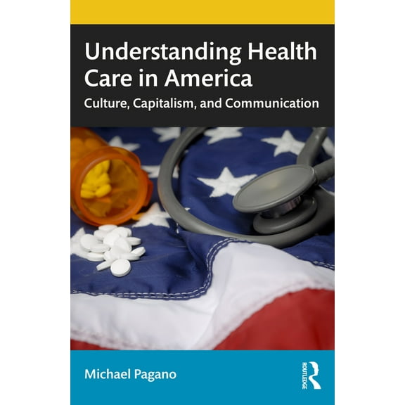 Understanding Health Care in America: Culture, Capitalism, and Communication, (Paperback)