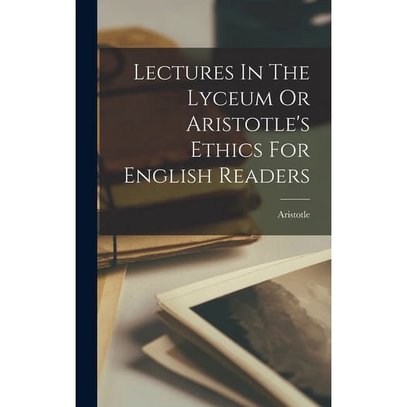 Lectures In The Lyceum Or Aristotle's Ethics For English Readers, (Hardcover)