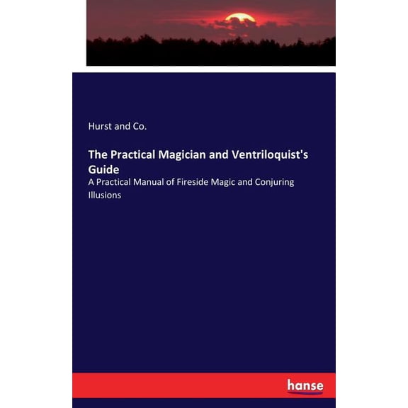 The Practical Magician and Ventriloquist's Guide: A Practical Manual of Fireside Magic and Conjuring Illusions, (Paperback)