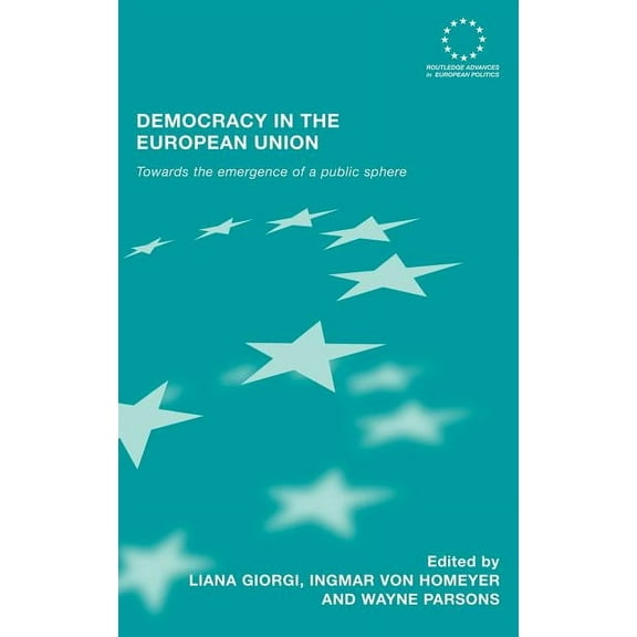 Routledge Advances in European Politics Democracy in the European Union: Towards the Emergence of a Public Sphere, Book 39, (Hardcover)
