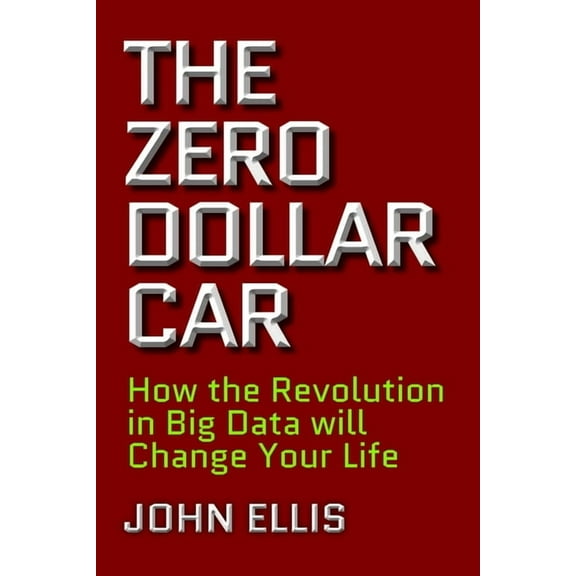 The Zero Dollar Car : How the Revolution in Big Data will Change Your Life (Hardcover)