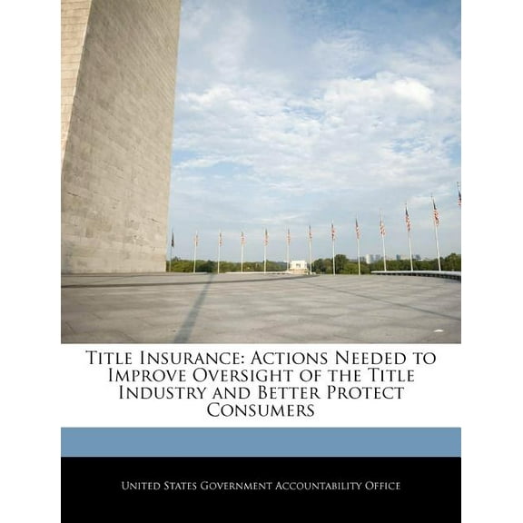 Title Insurance: Actions Needed to Improve Oversight of the Title Industry and Better Protect Consumers Paperback 1240710151 9781240710157 United States Government Accountability
