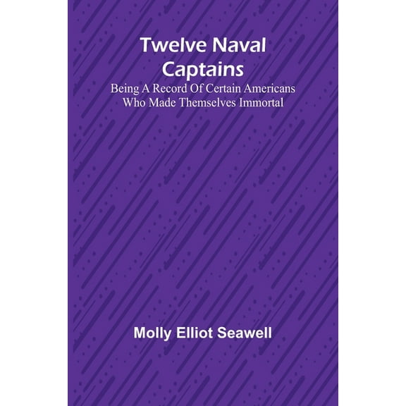 Twelve Naval Captains Being a Record of Certain Americans Who Made Themselves Immortal, (Paperback)