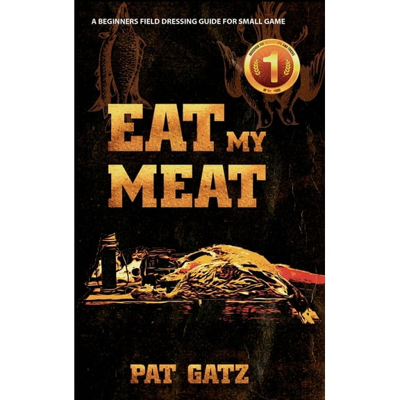 Eat My Meat: A Beginners Field Dressing Guide For Small Game, (Hardcover)