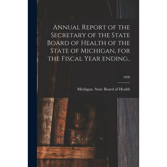 Annual Report of the Secretary of the State Board of Health of the State of Michigan, for the Fiscal Year Ending..; 1898 (Paperback)