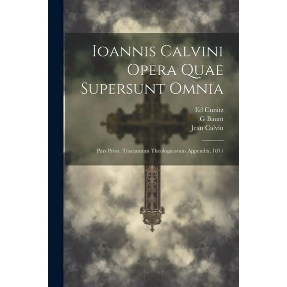 Ioannis Calvini Opera Quae Supersunt Omnia: Pars Prior. Tractatuum Theologicorum Appendix. 1871 (Paperback)