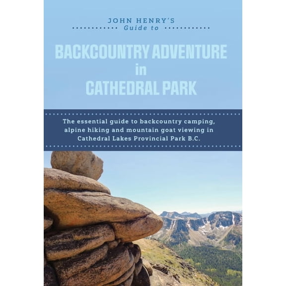 John Henry's Guide to Backcountry Adventure in Cathedral Park: The Essential Guide to Backcountry Camping, Alpine Hiking, (Hardcover)