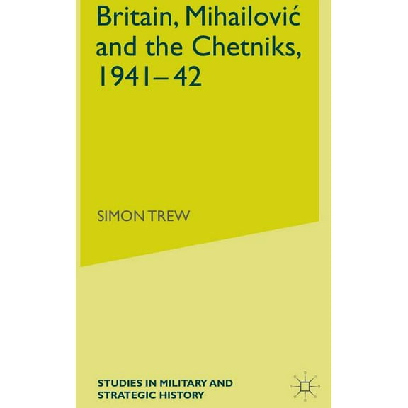 Studies in Military and Strategic Histor Britain, Mihailovic and the Chetniks, 1941-42, (Hardcover)