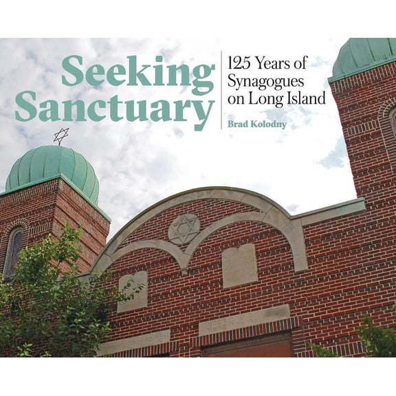 Seeking Sanctuary: 125 Years of Synagogues on Long Island (Hardcover) by Brad Kolodny