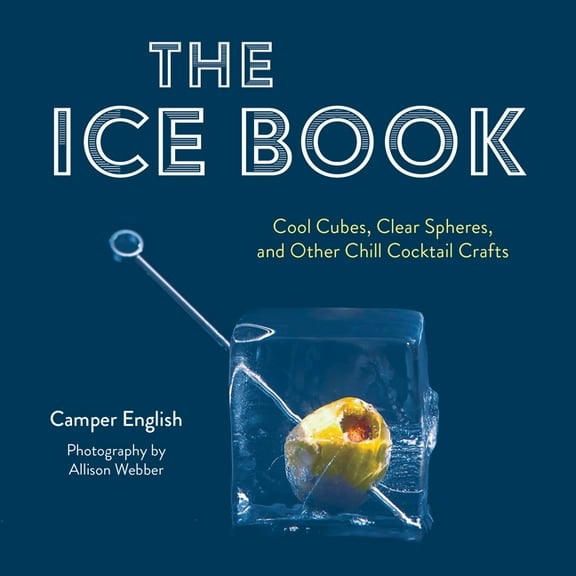 The Ice Book: Cool Cubes, Clear Spheres, and Other Chill Cocktail Crafts, (Hardcover)