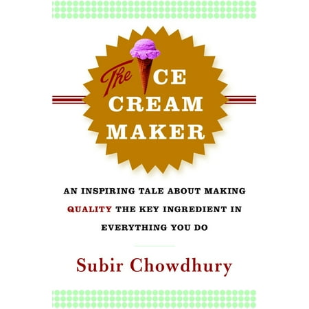 The Ice Cream Maker : An Inspiring Tale About Making Quality The Key Ingredient in Everything You